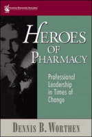 Heroes of Pharmacy: Professional Leadership in Times of Change - Dennis Worthen