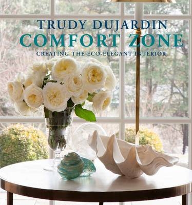 Comfort Zone: Creating the Eco-Elegant Interior - Trudy Dujardin