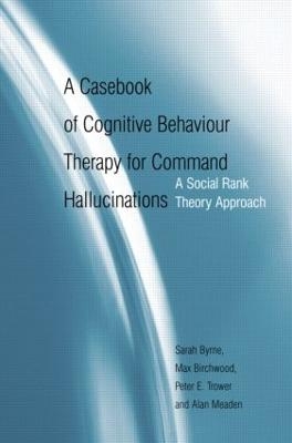 A Casebook of Cognitive Behaviour Therapy for Command Hallucinations - Sarah Byrne, Max Birchwood, Peter E. Trower, Alan Meaden