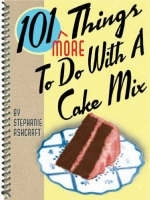 101 More Things to Do with a Cake Mix - Stephanie Ashcraft