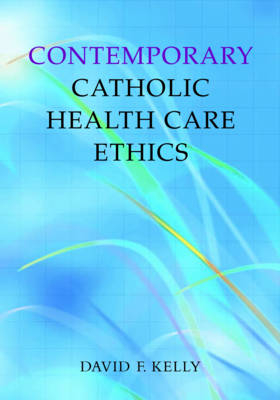 Contemporary Catholic Health Care Ethics - David F. Kelly