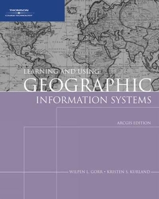 Learning and Using Geographic Information Systems - Kirsten Kurland, Wilpen L. Gorr