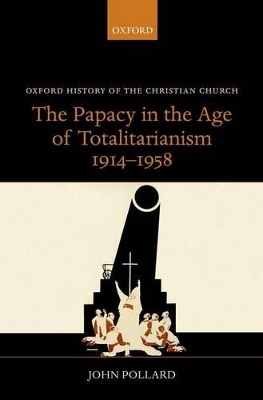 The Papacy in the Age of Totalitarianism, 1914-1958 - John Pollard