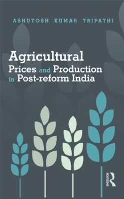 Agricultural Prices and Production in Post-reform India - Ashutosh Kumar Tripathi