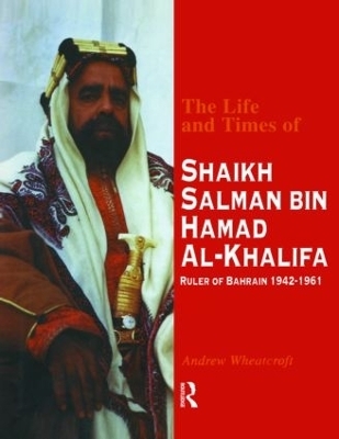 The Life and Times of Shaikh Salman Bin Al-Khalifa - Andrew Wheatcroft