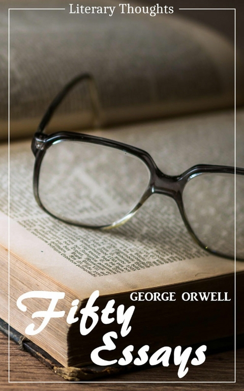 Fifty Essays (George Orwell) (Literary Thoughts Edition) - George Orwell