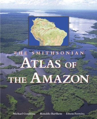 The Smithsonian Atlas of the Amazon - Michael Goulding, Ronaldo Barthem, Efrem Ferreira