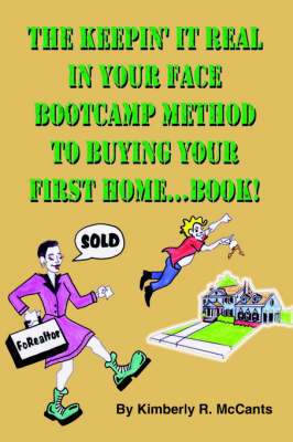 The Keepin It Real, In Your Face, Bootcamp Method To Buying Your First Home...Book! - Kimberly R. McCants