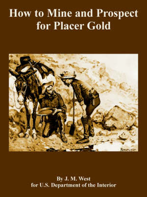 How to Mine and Prospect for Placer Gold - J M West, Depart U S Department of the Interior