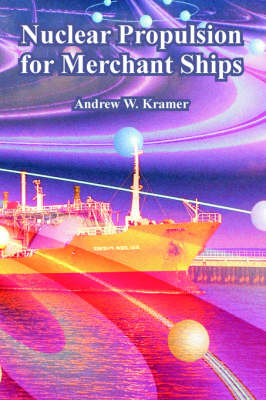 Nuclear Propulsion for Merchant Ships - Andrew W Kramer