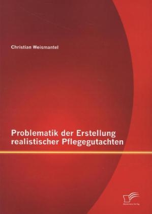 Problematik der Erstellung realistischer Pflegegutachten - Christian Weismantel