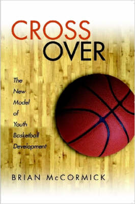 Cross Over The New Model of Youth Basketball Development - Brian McCormick