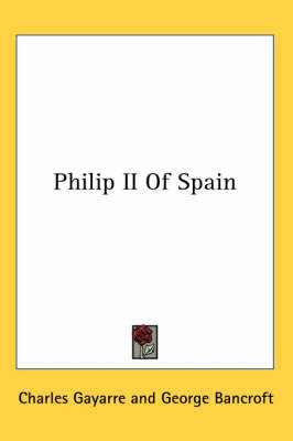 Philip II of Spain - Charles Gayarre