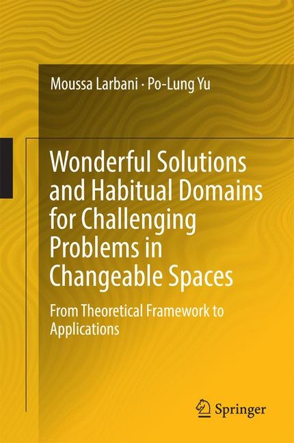 Wonderful Solutions and Habitual Domains for Challenging Problems in Changeable Spaces -  Moussa Larbani,  Po-Lung Yu