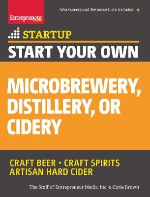 Start Your Own Microbrewery, Distillery, or Cidery - The Staff of Entrepreneur Media, Corie Brown