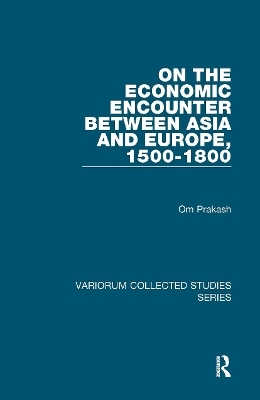 On the Economic Encounter Between Asia and Europe, 1500-1800 - Om Prakash