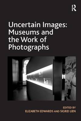 Uncertain Images: Museums and the Work of Photographs - Elizabeth Edwards, Sigrid Lien