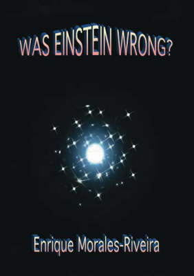 Was Einstein Wrong? - Enrique Morales-Riveira