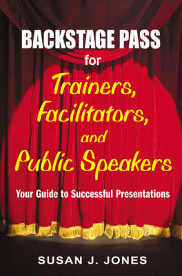 Backstage Pass for Trainers, Facilitators, and Public Speakers - Susan J. Jones