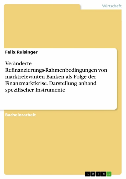 Veränderte Refinanzierungs-Rahmenbedingungen von marktrelevanten Banken als Folge der Finanzmarktkrise. Darstellung anhand spezifischer Instrumente -  Felix Ruisinger