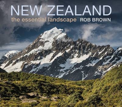 New Zealand: The Essential Landscape - Rob Brown