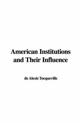 American Institutions and Their Influence - Professor Alexis de Tocqueville