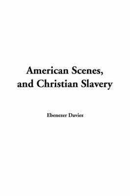 American Scenes, and Christian Slavery - Ebenezer Davies