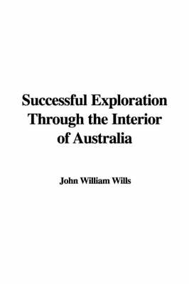 Successful Exploration Through the Interior of Australia - William John Wills