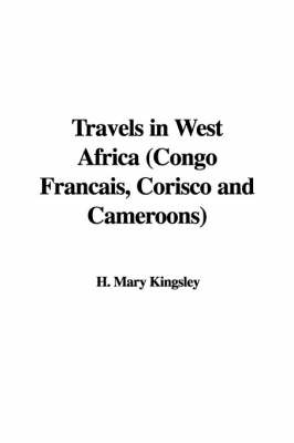 Travels in West Africa (Congo Francais, Corisco and Cameroons) - Mary Henrietta Kingsley