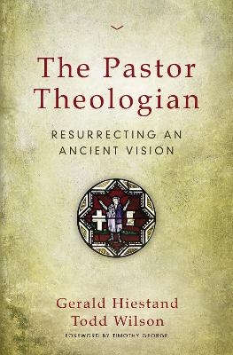 The Pastor Theologian - Gerald Hiestand, Todd A. Wilson