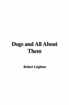 Dogs and All about Them - Robert Leighton
