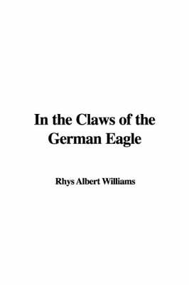 In the Claws of the German Eagle - Albert Rhys Williams