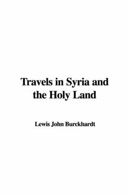 Travels in Syria and the Holy Land - John Lewis Burckhardt