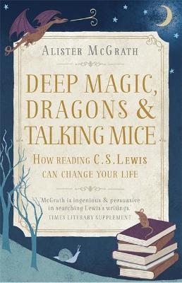 Deep Magic, Dragons and Talking Mice - Dr Alister E McGrath