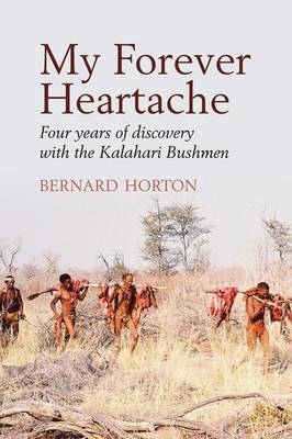 My Forever Heartache - Four Years of Discovery with the Kalahari Bushmen - Bernard Horton