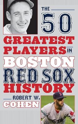 The 50 Greatest Players in Boston Red Sox History - Robert W. Cohen