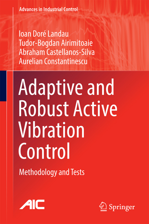 Adaptive and Robust Active Vibration Control - Ioan Doré Landau, Tudor-Bogdan Airimițoaie, Abraham Castellanos-Silva, Aurelian Constantinescu