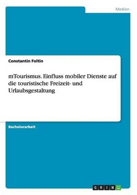 mTourismus. Einfluss mobiler Dienste auf die touristische Freizeit- und Urlaubsgestaltung - Constantin Foltin