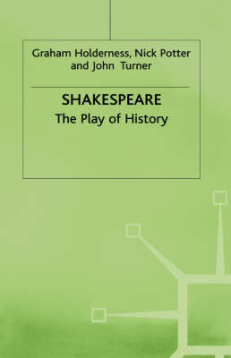 Shakespeare: The Play of History -  G. Holderness,  Kenneth A. Loparo,  J. Turner