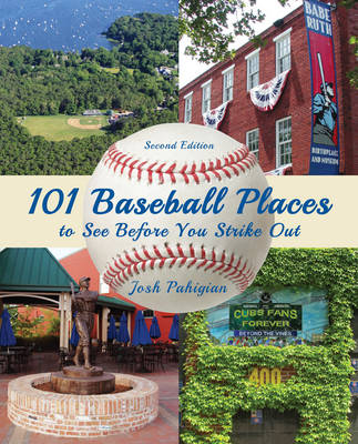 101 Baseball Places to See Before You Strike Out - Josh Pahigian