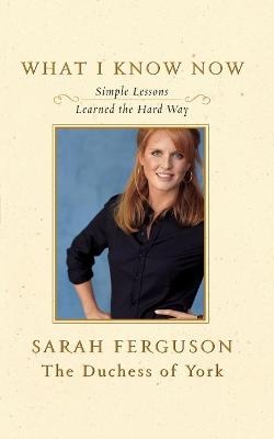 What I Know Now - Sarah Ferguson  The Duchess of York