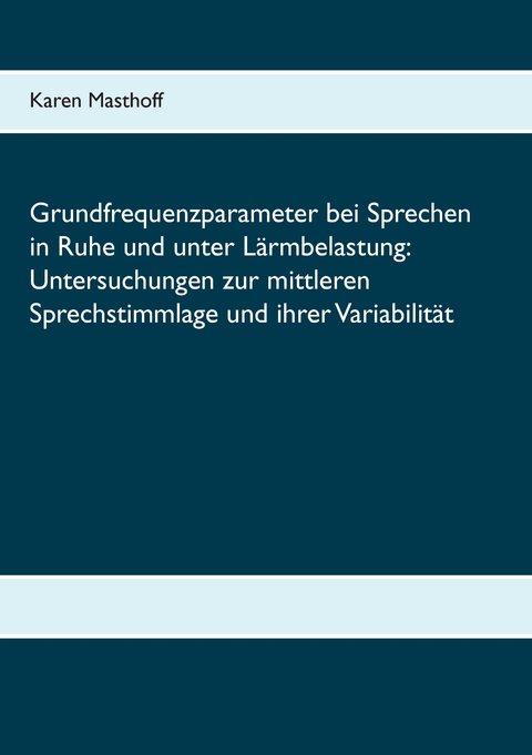 Grundfrequenzparameter bei Sprechen in Ruhe und unter Lärmbelastung: Untersuchungen zur mittleren Sprechstimmlage und ihrer Variabilität - Karen Masthoff