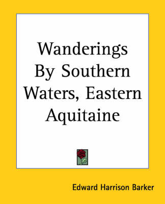 Wanderings By Southern Waters, Eastern Aquitaine - Edward Harrison Barker