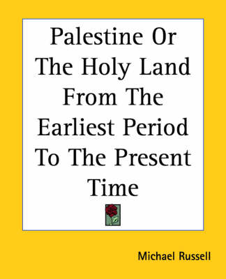 Palestine Or The Holy Land From The Earliest Period To The Present Time - Michael Russell