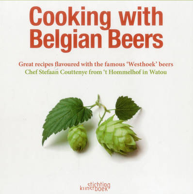 Cooking with Belgian Beers: Great Recipes Flavoured with the Famous 'Westhoek' Beers - Stefaan Coutteneye, Simon Coutteneye, Jan Dhondt