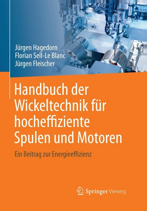 Handbuch der Wickeltechnik für hocheffiziente Spulen und Motoren -  Jürgen Hagedorn,  Florian Sell-Le Blanc,  Jürgen Fleischer