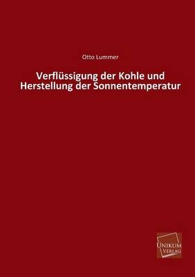 Verflüssigung der Kohle und Herstellung der Sonnentemperatur - Otto Lummer