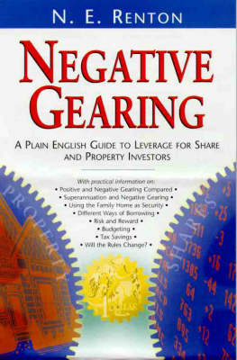 Negative Gearing : a Plain English Guide to Leverage for Share and Property Investors - N. E. Renton