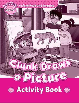 Oxford Read and Imagine: Starter:: Clunk Draws a Picture activity book - Paul Shipton