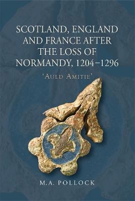 Scotland, England and France after the Loss of Normandy, 1204-1296 - M.A. Pollock